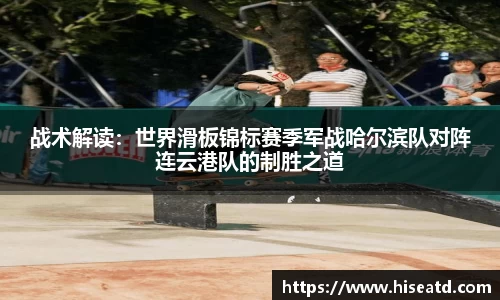 战术解读：世界滑板锦标赛季军战哈尔滨队对阵连云港队的制胜之道