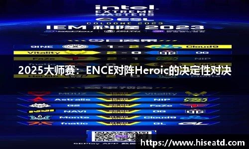 2025大师赛：ENCE对阵Heroic的决定性对决