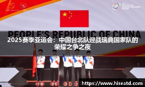 2025赛季亚运会：中国台北队迎战瑞典国家队的荣耀之争之夜