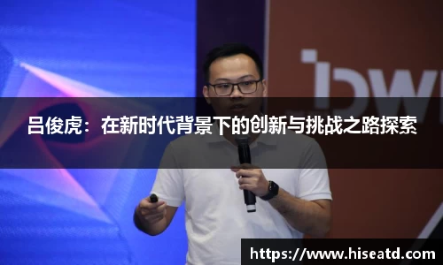 吕俊虎：在新时代背景下的创新与挑战之路探索